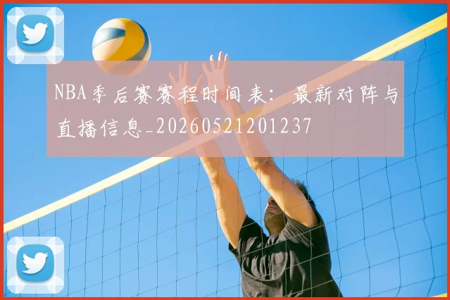 NBA季后赛赛程时间表:最新对阵与直播信息_20260521201237