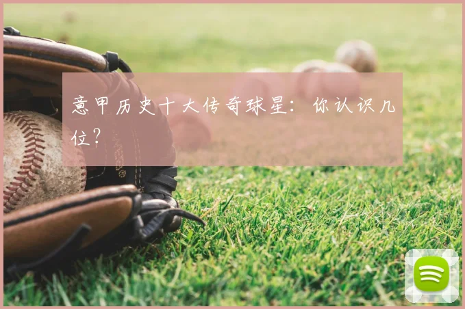 意甲历史十大传奇球星:你认识几位?