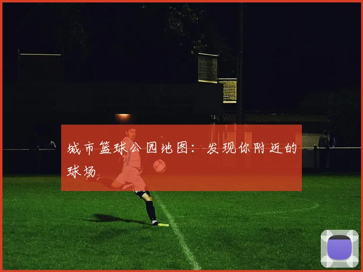 城市篮球公园地图:发现你附近的球场