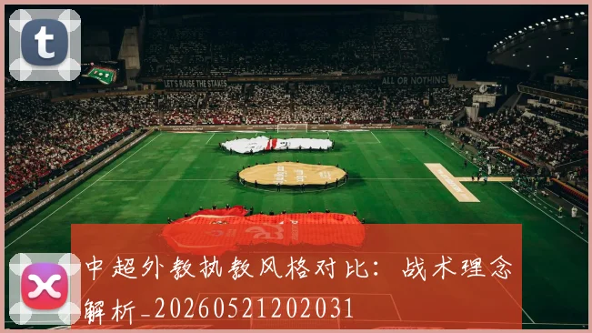 中超外教执教风格对比:战术理念解析_20260521202031