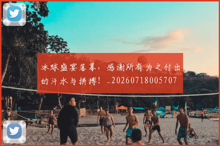 冰球盛宴落幕,感谢所有为之付出的汗水与拼搏!_20260718005707