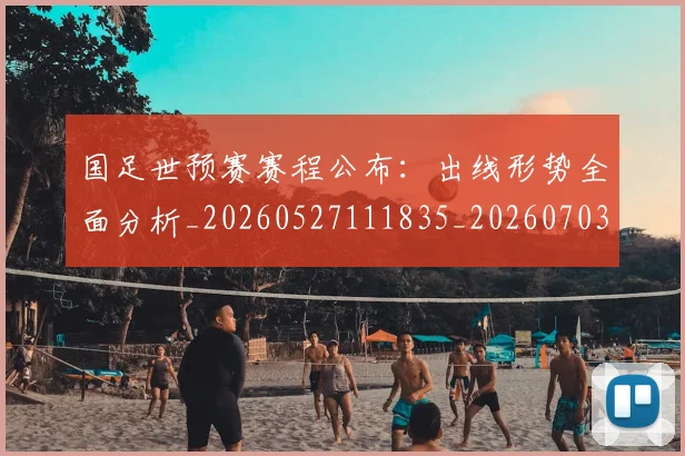 国足世预赛赛程公布:出线形势全面分析_20260527111835_20260703223120_20260719162040
