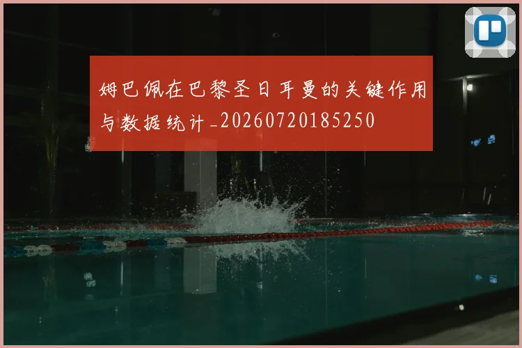 姆巴佩在巴黎圣日耳曼的关键作用与数据统计_20260720185250