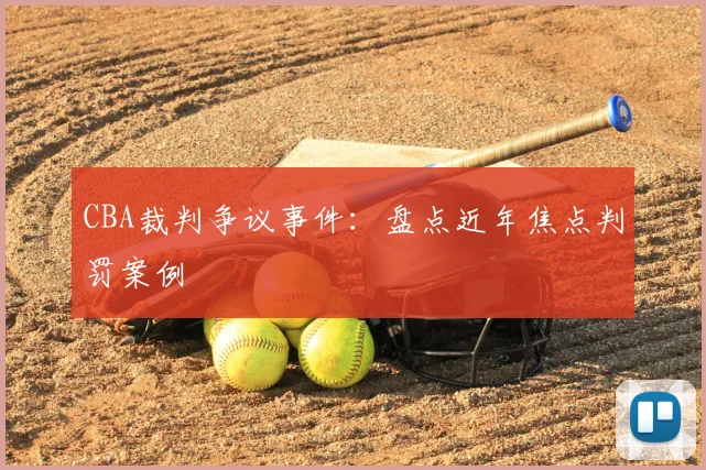 CBA裁判争议事件:盘点近年焦点判罚案例