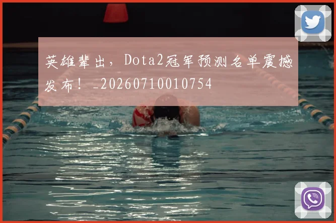 英雄辈出,Dota2冠军预测名单震撼发布!_20260710010754