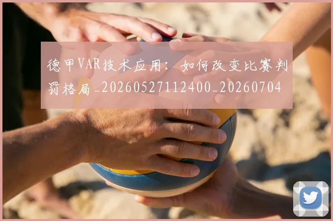 德甲VAR技术应用:如何改变比赛判罚格局_20260527112400_20260704172646_20260722160535