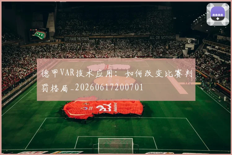 德甲VAR技术应用:如何改变比赛判罚格局_20260617200701
