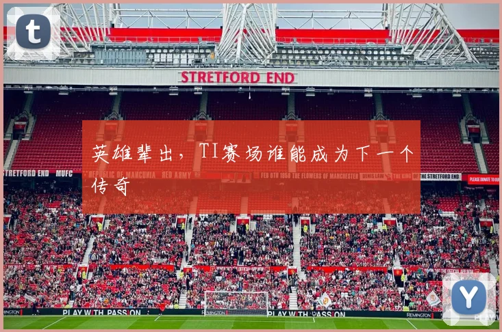 英雄辈出,TI赛场谁能成为下一个传奇