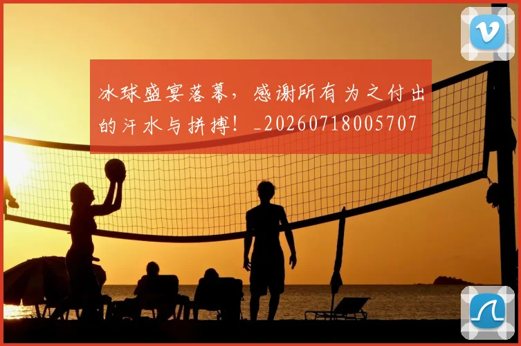 冰球盛宴落幕,感谢所有为之付出的汗水与拼搏!_20260718005707
