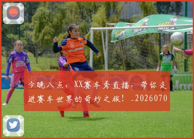 今晚八点,XX赛车秀直播,带你走进赛车世界的奇妙之旅!_20260703211708