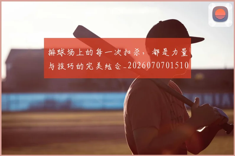 排球场上的每一次扣杀,都是力量与技巧的完美结合_20260707015107