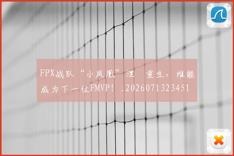 FPX战队“小凤凰”涅槃重生,谁能成为下一位FMVP!_20260713234514