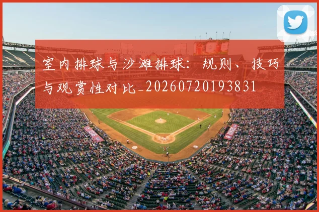 室内排球与沙滩排球:规则、技巧与观赏性对比_20260720193831