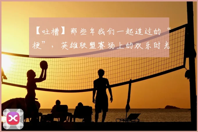 【吐槽】那些年我们一起追过的“梗”,英雄联盟赛场上的欢乐时光_20260715183859