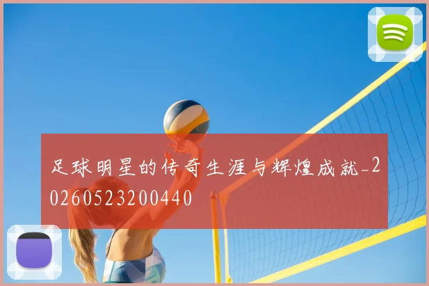 足球明星的传奇生涯与辉煌成就_20260523200440